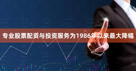 专业股票配资与投资服务为1986年以来最大降幅