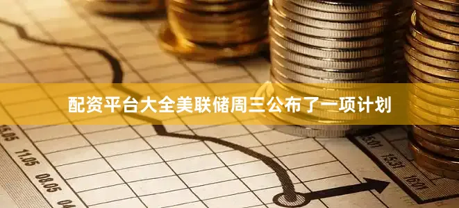 配资平台大全美联储周三公布了一项计划