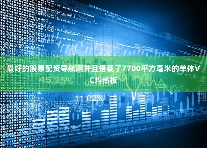 最好的股票配资导航网并且搭载了7700平方毫米的单体VC均热板