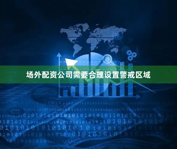 场外配资公司需要合理设置警戒区域
