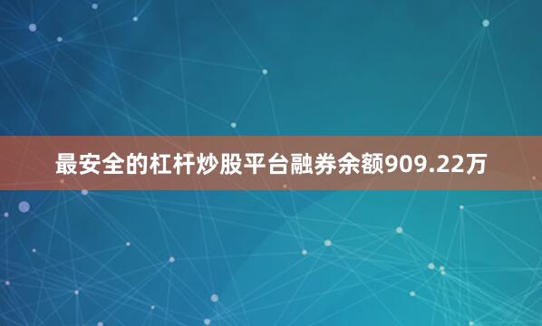 最安全的杠杆炒股平台融券余额909.22万