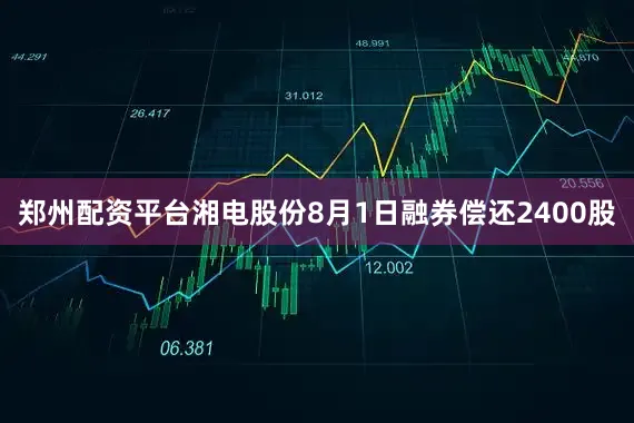 郑州配资平台湘电股份8月1日融券偿还2400股