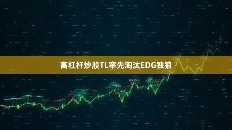 高杠杆炒股TL率先淘汰EDG独狼