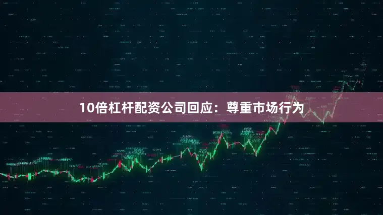10倍杠杆配资公司回应：尊重市场行为