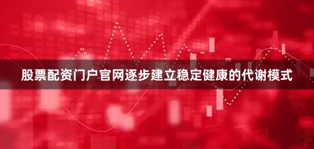 股票配资门户官网逐步建立稳定健康的代谢模式