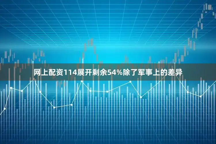 网上配资114展开剩余54%除了军事上的差异