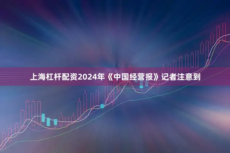 上海杠杆配资2024年《中国经营报》记者注意到