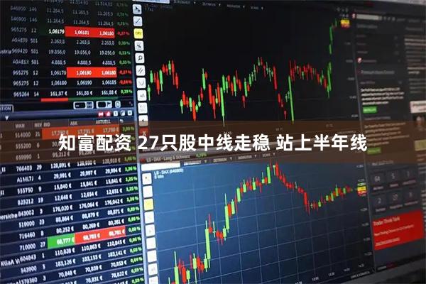 知富配资 27只股中线走稳 站上半年线