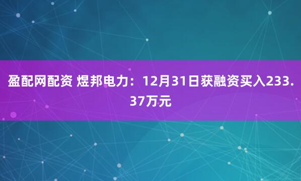 盈配网配资 煜邦电力：12月31日获融资买入233.37万元