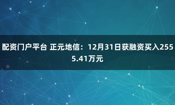 配资门户平台 正元地信：12月31日获融资买入2555.41万元